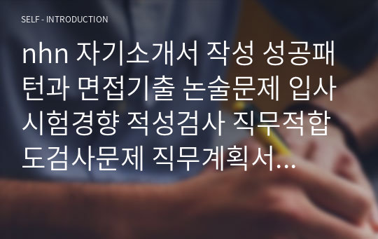 nhn 자기소개서 작성 성공패턴과 면접기출 논술문제 입사시험경향 적성검사 직무적합도검사문제 직무계획서 자소서 입력항목 분석