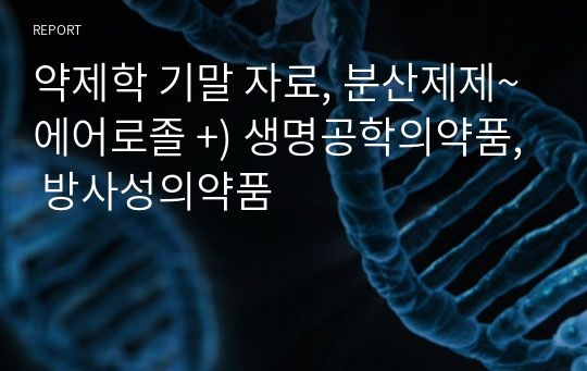 약제학 기말 자료, 분산제제~에어로졸 +) 생명공학의약품, 방사성의약품