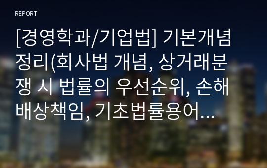 [경영학과/기업법] 기본개념 정리(회사법 개념, 상거래분쟁 시 법률의 우선순위, 손해배상책임, 기초법률용어, 회사법 특징, 회사의 종류, 회사의 개념요소, 주주총회소집절차)