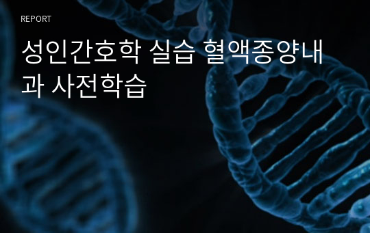 성인간호학 실습 혈액종양내과 사전학습