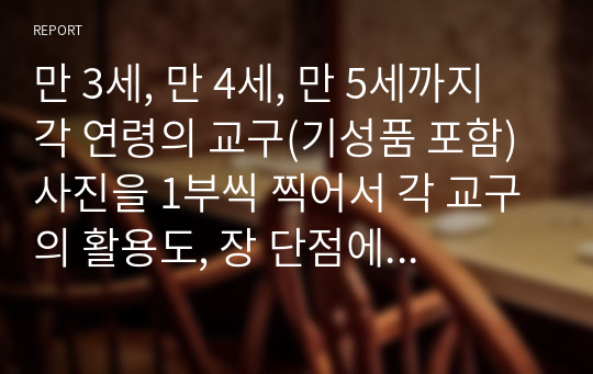 만 3세, 만 4세, 만 5세까지 각 연령의 교구(기성품 포함) 사진을 1부씩 찍어서 각 교구의 활용도, 장 단점에 대한 분석과 느낀 점에 대해 작성하여 제출해주세요.