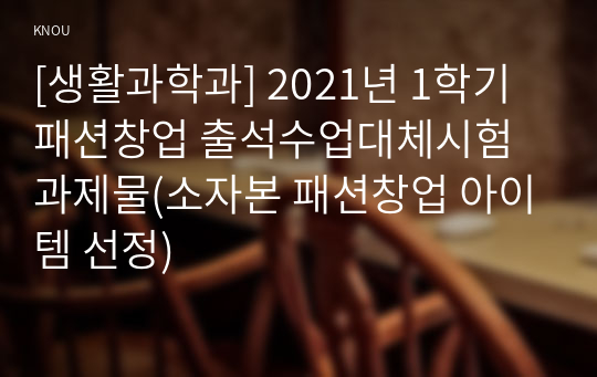 [생활과학과] 2021년 1학기 패션창업 출석수업대체시험 과제물(소자본 패션창업 아이템 선정)