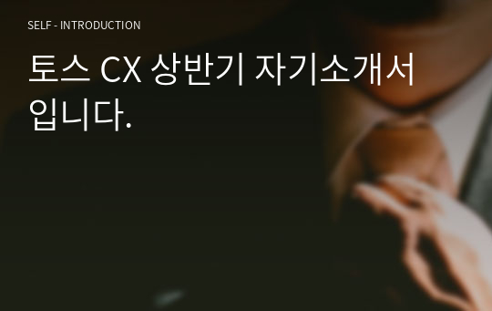 토스 CX 상반기 자기소개서 입니다.