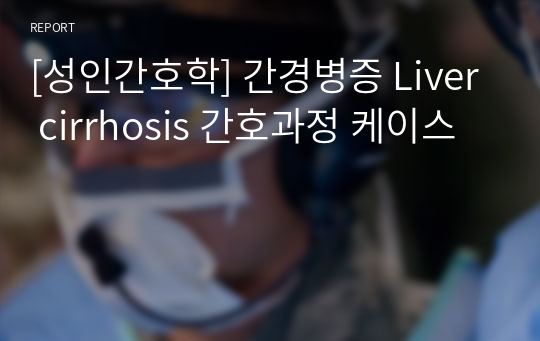 [성인간호학] 간경병증 Liver cirrhosis 간호과정 케이스