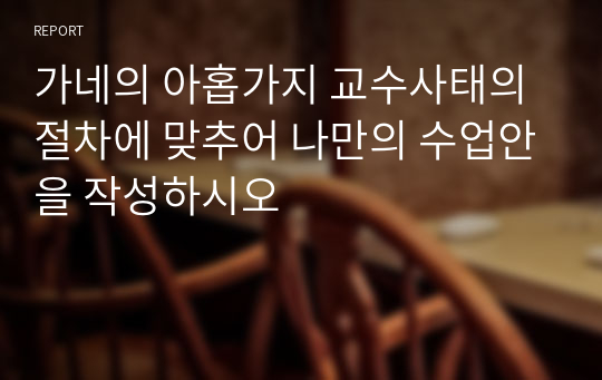 가네의 아홉가지 교수사태의 절차에 맞추어 나만의 수업안을 작성하시오