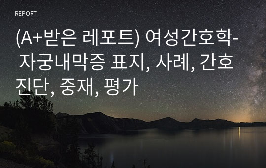 (A+받은 레포트) 여성간호학- 자궁내막증 표지, 사례, 간호진단, 중재, 평가