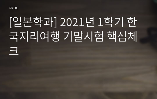 [일본학과] 2021년 1학기 한국지리여행 기말시험 핵심체크