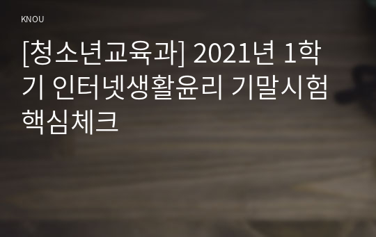 [청소년교육과] 2021년 1학기 인터넷생활윤리 기말시험 핵심체크