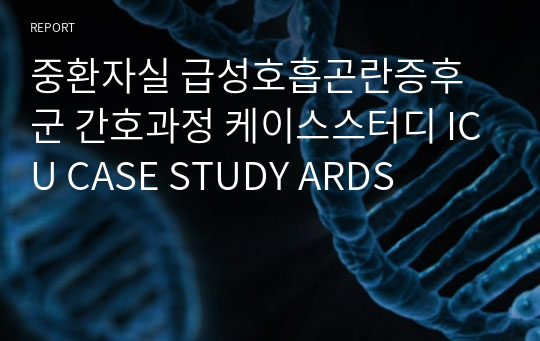 중환자실 급성호흡곤란증후군 간호과정 케이스스터디 ICU CASE STUDY ARDS