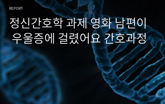 정신간호학 과제 영화 남편이 우울증에 걸렸어요 간호과정