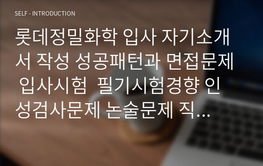 롯데정밀화학 입사 자기소개서 작성 성공패턴과 면접문제 입사시험  필기시험경향 인성검사문제 논술문제 직무계획서 작성견본