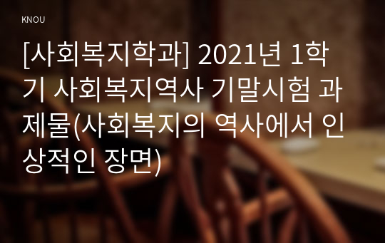 [사회복지학과] 2021년 1학기 사회복지역사 기말시험 과제물(사회복지의 역사에서 인상적인 장면)