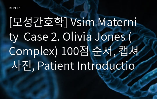 [모성간호학] Vsim Maternity  Case 2. Olivia Jones (Complex) 100점 순서, 캡쳐 사진, Patient Introduction+Order+Pre/Post-Simulation Quiz 문제 지문 해석 및 해설