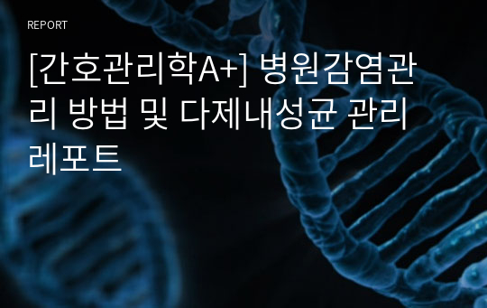 [간호관리학A+] 병원감염관리 방법 및 다제내성균 관리 레포트