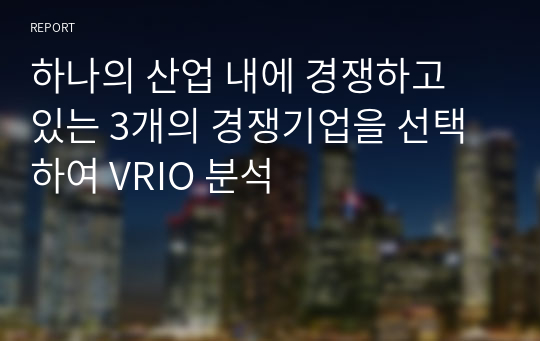 하나의 산업 내에 경쟁하고 있는 3개의 경쟁기업을 선택하여 VRIO 분석