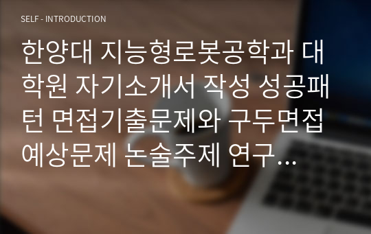 한양대 지능형로봇공학과 대학원 자기소개서 작성 성공패턴 면접기출문제와 구두면접예상문제 논술주제 연구계획서견본 자소서 입력항목분석