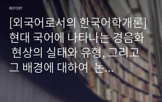 [외국어로서의 한국어학개론]현대 국어에 나타나는 경음화 현상의 실태와 유형, 그리고 그 배경에 대하여  논하시오.