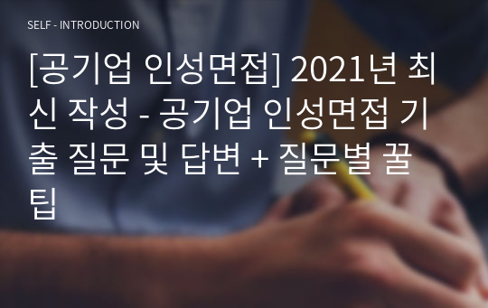 [공기업 인성면접] 2021년 최신 작성 - 공기업 인성면접 기출 질문 및 답변 + 질문별 꿀팁