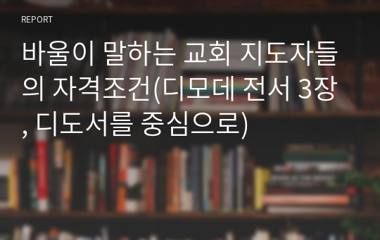 바울이 말하는 교회 지도자들의 자격조건(디모데 전서 3장, 디도서를 중심으로)