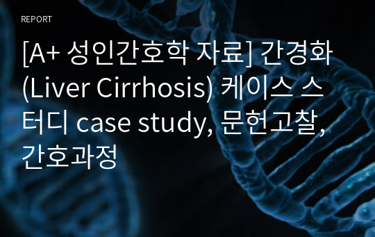 [A+ 성인간호학 자료] 간경화(Liver Cirrhosis) 케이스 스터디 case study, 문헌고찰, 간호과정