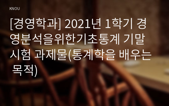 [경영학과] 2021년 1학기 경영분석을위한기초통계 기말시험 과제물(통계학을 배우는 목적)