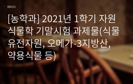 [농학과] 2021년 1학기 자원식물학 기말시험 과제물(식물유전자원, 오메가-3지방산, 약용식물 등)