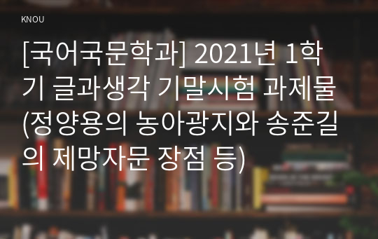 [국어국문학과] 2021년 1학기 글과생각 기말시험 과제물(정양용의 농아광지와 송준길의 제망자문 장점 등)