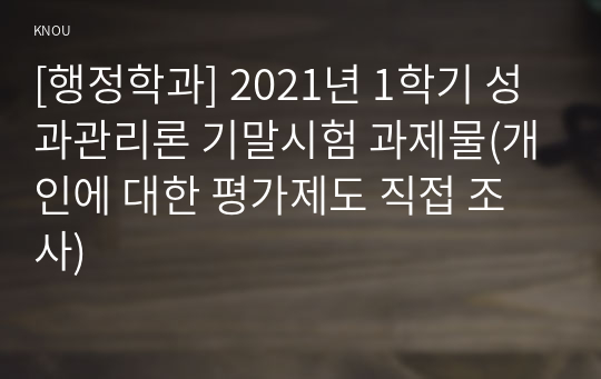 [행정학과] 2021년 1학기 성과관리론 기말시험 과제물(개인에 대한 평가제도 직접 조사)