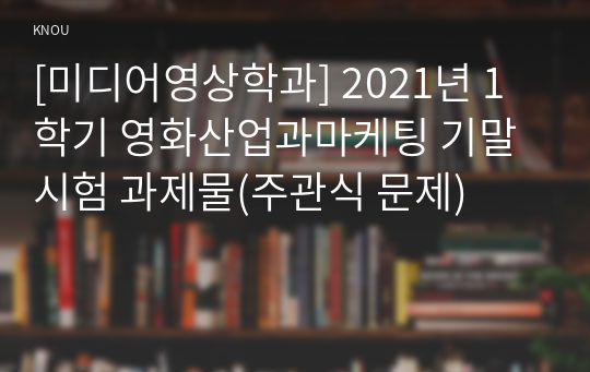 [미디어영상학과] 2021년 1학기 영화산업과마케팅 기말시험 과제물(주관식 문제)