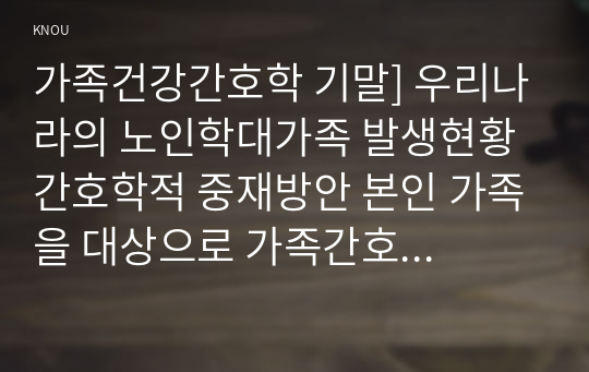 가족건강간호학 기말] 우리나라의 노인학대가족 발생현황 간호학적 중재방안 본인 가족을 대상으로 가족간호과정 작성