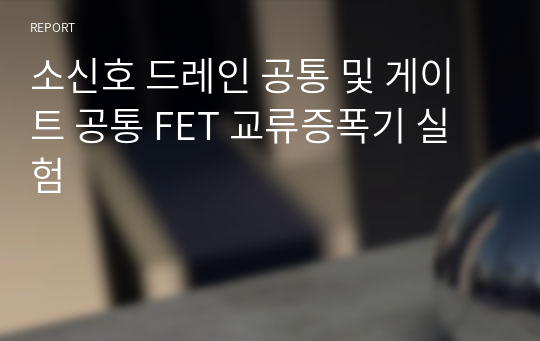 소신호 드레인 공통 및 게이트 공통 FET 교류증폭기 실험