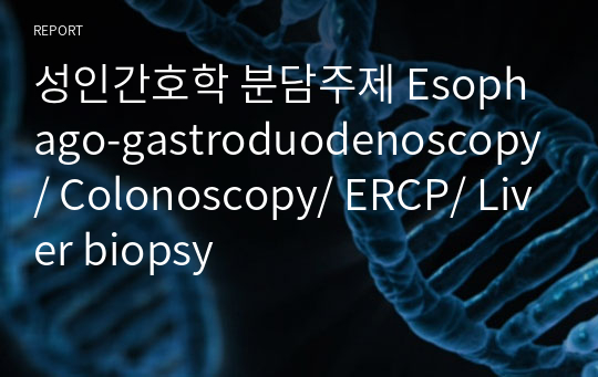 성인간호학 분담주제 Esophago-gastroduodenoscopy/ Colonoscopy/ ERCP/ Liver biopsy