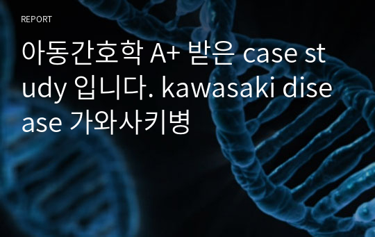 아동간호학 A+ 받은 case study 입니다. kawasaki disease 가와사키병