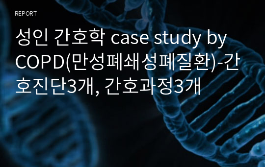 성인 간호학 case study by COPD(만성폐쇄성폐질환)-간호진단3개, 간호과정3개