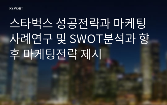 스타벅스 성공전략과 마케팅 사례연구 및 SWOT분석과 향후 마케팅전략 제시