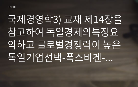 국제경영학3) 교재 제14장을 참고하여 독일경제의특징요약하고 글로벌경쟁력이 높은 독일기업선택-폭스바겐-하여 경쟁력의 원천무엇인지 분석하시오0K