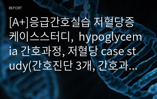 [A+]응급간호실습 저혈당증 케이스스터디,  hypoglycemia 간호과정, 저혈당 case study(간호진단 3개, 간호과정 3개)