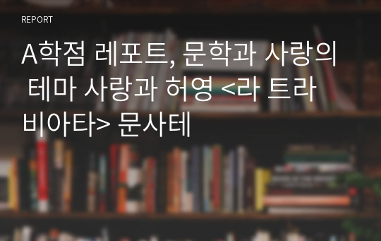 A학점 레포트, 문학과 사랑의 테마 사랑과 허영 &lt;라 트라비아타&gt; 문사테