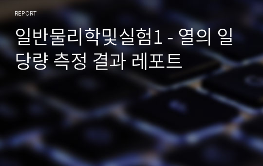 일반물리학및실험1 - 열의 일당량 측정 결과 레포트