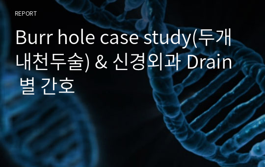 Burr hole case study(두개내천두술) &amp; 신경외과 Drain 별 간호