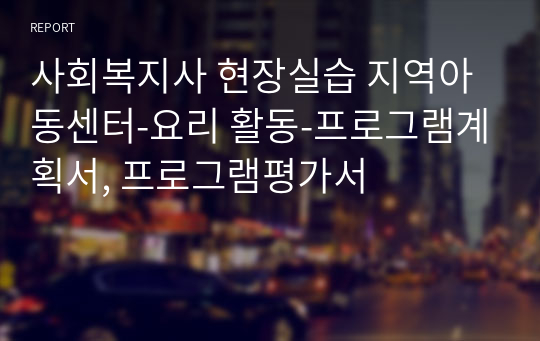 사회복지사 현장실습 지역아동센터-요리 활동-프로그램계획서, 프로그램평가서