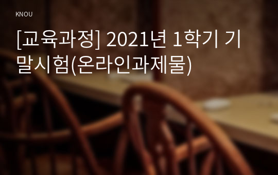 [교육과정] 2021년 1학기 기말시험(온라인과제물)