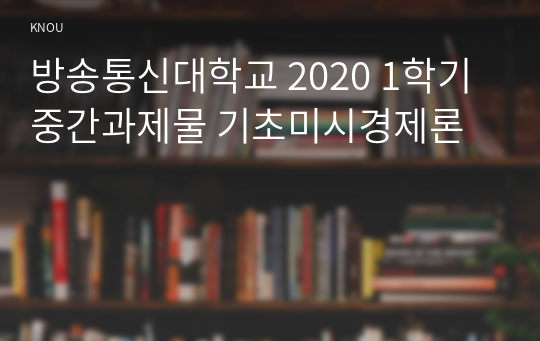 방송통신대학교 2020 1학기 중간과제물 기초미시경제론