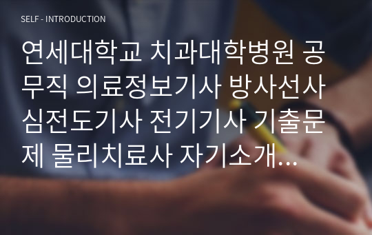 연세대학교 치과대학병원 공무직 의료정보기사 방사선사 심전도기사 전기기사 기출문제 물리치료사 자기소개서 작성 성공패턴 인성검사 직무계획서