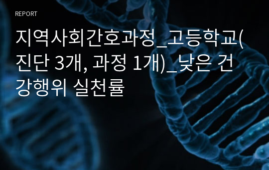 지역사회간호과정_고등학교(진단 3개, 과정 1개)_낮은 건강행위 실천률