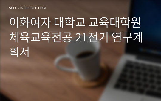 이화여자 대학교 교육대학원 체육교육전공 21전기 연구계획서