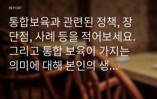 통합보육과 관련된 정책, 장단점, 사례 등을 적어보세요. 그리고 통합 보육이 가지는 의미에 대해 본인의 생각을 정리하고 그 이유에 대해 서술하세요