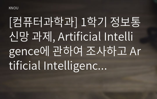 [컴퓨터과학과] 1학기 정보통신망 과제, Artificial Intelligence에 관하여 조사하고 Artificial Intelligence에 활용될 수 있는 정보통신 기술에 관하여 서술하시오.