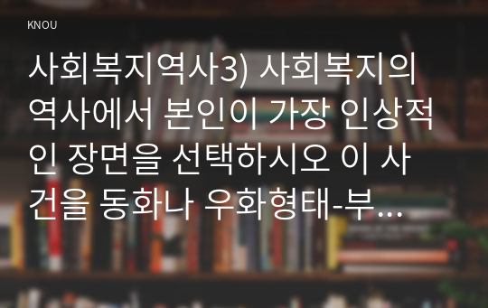 사회복지역사3) 사회복지의 역사에서 본인이 가장 인상적인 장면을 선택하시오 이 사건을 동화나 우화형태-부자가 된 배짱이-로 만드시오0k