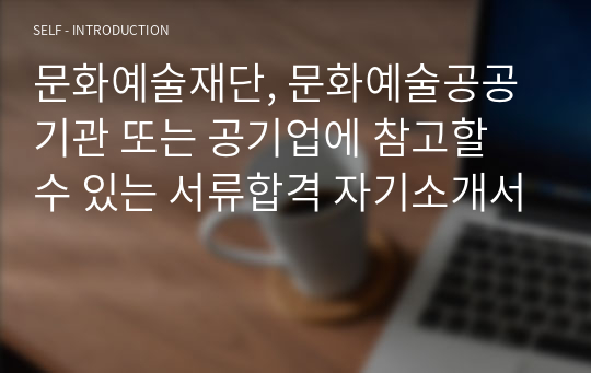 문화예술재단, 문화예술공공기관 또는 공기업에 참고할 수 있는 서류합격 자기소개서